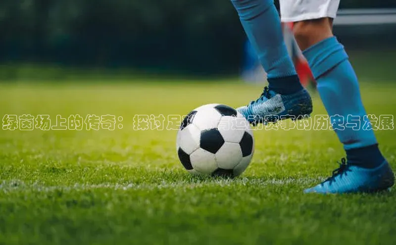 绿茵场上的传奇：探讨足球体育运动赛事的历史与发展