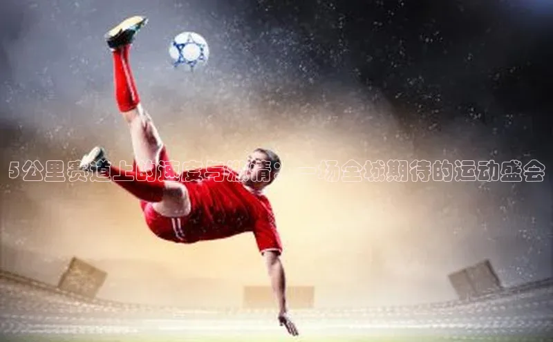 5公里赛道上的速度与激情：一场全城期待的运动盛会