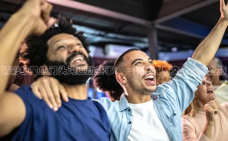 精彩纷呈的门头沟运动赛事：一场体育与文化交融之旅