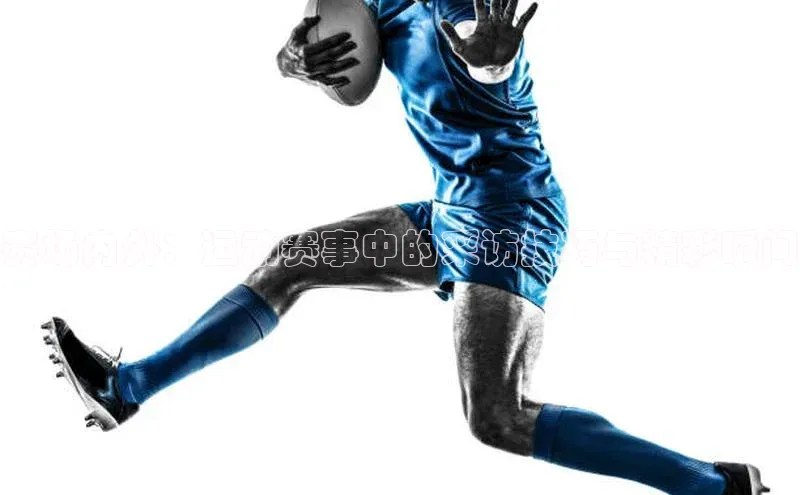 赛场内外：运动赛事中的采访技巧与精彩瞬间