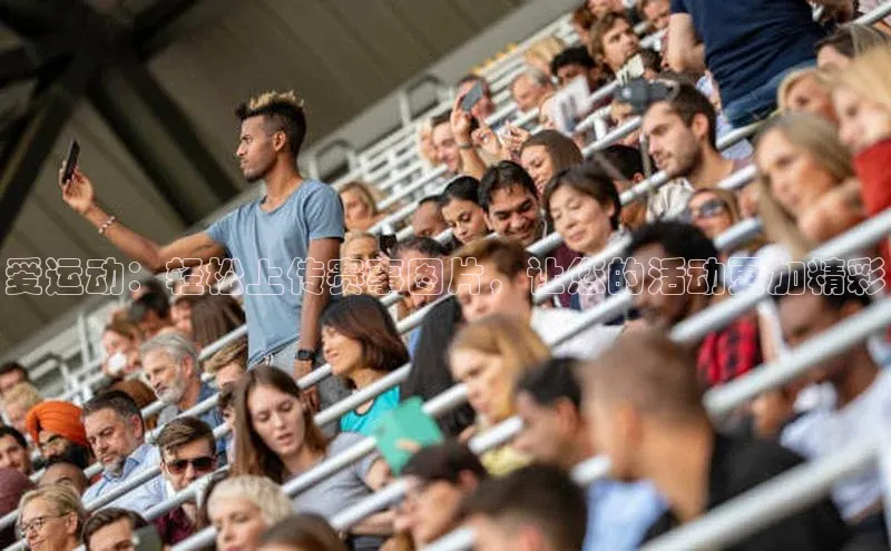 爱运动：轻松上传赛事图片，让您的活动更加精彩