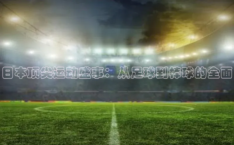日本顶尖运动盛事：从足球到棒球的全面