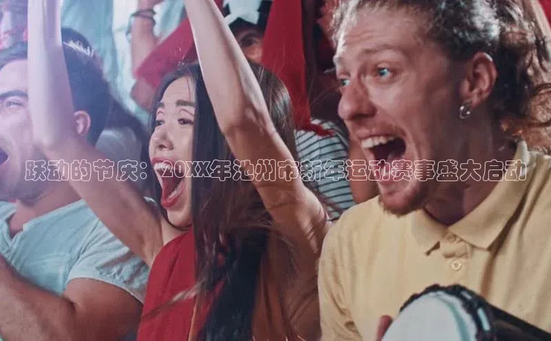 跃动的节庆：20XX年池州市新年运动赛事盛大启动