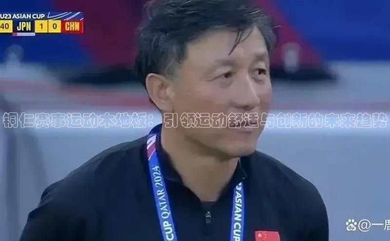 铜仁赛事运动木地板：引领运动舒适与创新的未来趋势