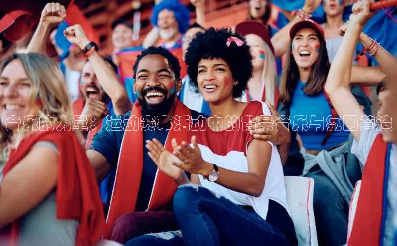 音乐的力量：运动赛事活动中的背景音乐与氛围营造